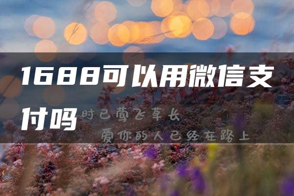 1688可以用微信支付吗