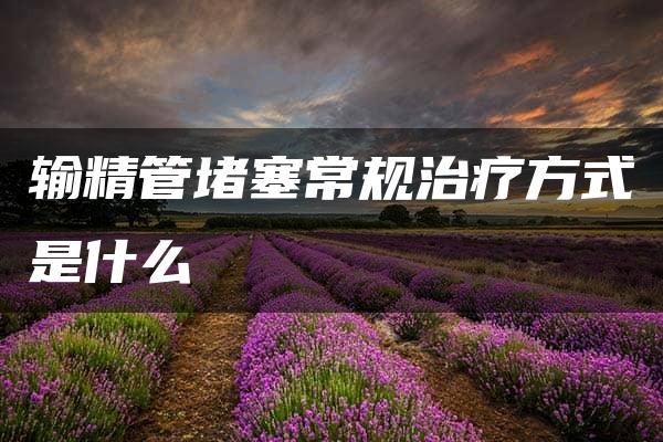 输精管堵塞常规治疗方式是什么