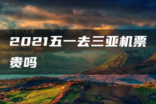 2021五一去三亚机票贵吗