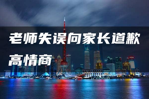 老师失误向家长道歉高情商