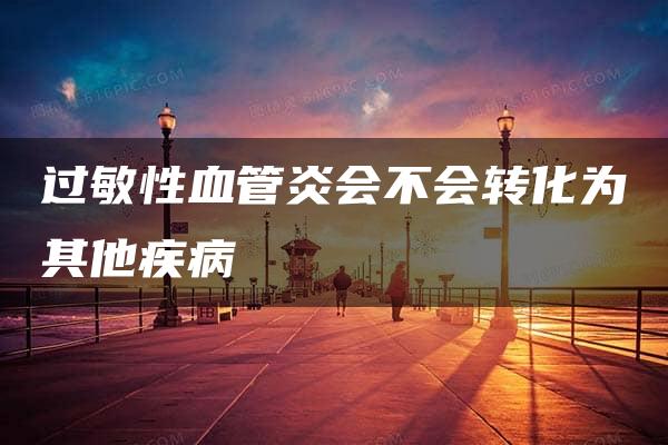 过敏性血管炎会不会转化为其他疾病