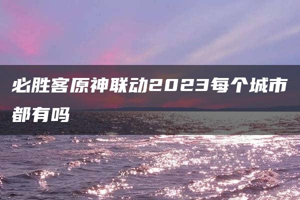 必胜客原神联动2023每个城市都有吗