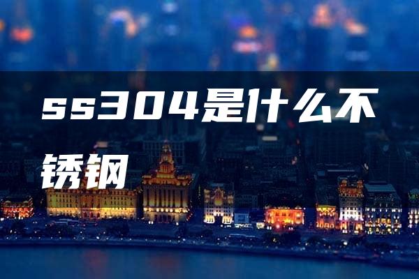 ss304是什么不锈钢