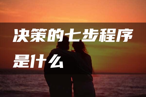 决策的七步程序是什么