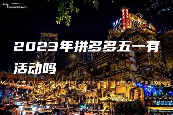 2023年拼多多五一有活动吗