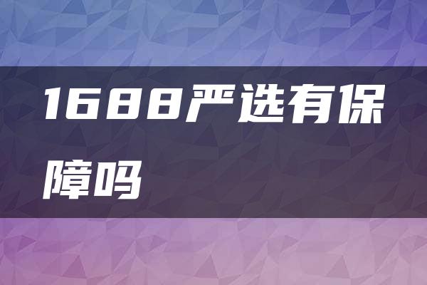 1688严选有保障吗