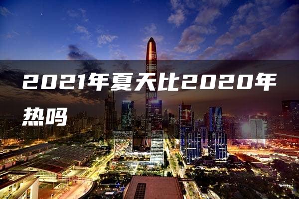 2021年夏天比2020年热吗