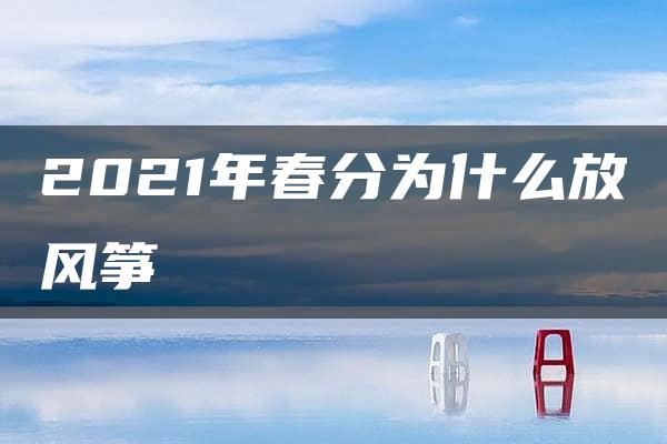 2021年春分为什么放风筝