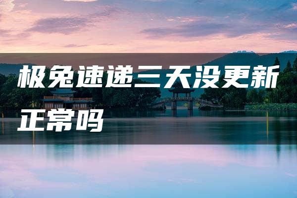 极兔速递三天没更新正常吗