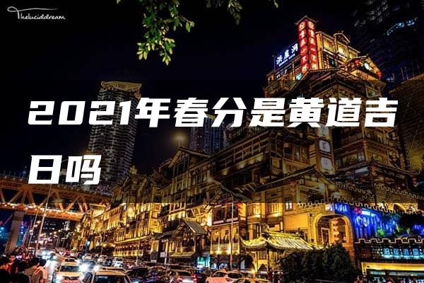 2021年春分是黄道吉日吗