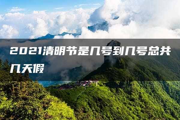 2021清明节是几号到几号总共几天假