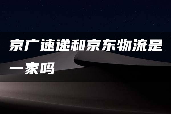 京广速递和京东物流是一家吗