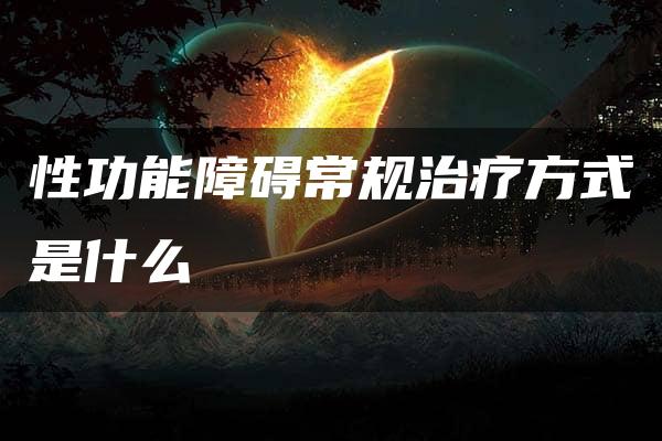 性功能障碍常规治疗方式是什么