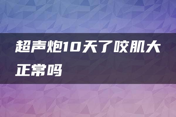 超声炮10天了咬肌大正常吗