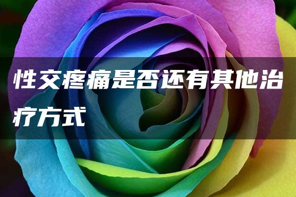 性交疼痛是否还有其他治疗方式