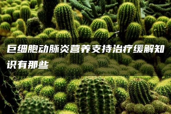 巨细胞动脉炎营养支持治疗缓解知识有那些