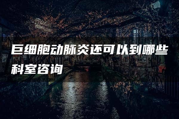 巨细胞动脉炎还可以到哪些科室咨询