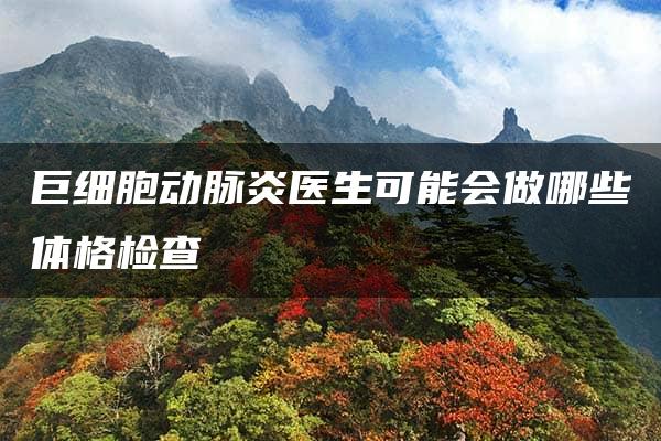 巨细胞动脉炎医生可能会做哪些体格检查