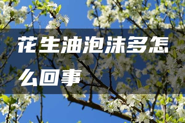 花生油泡沫多怎么回事