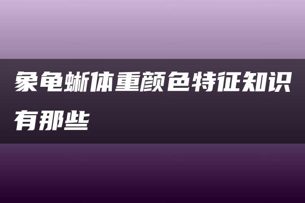 象龟蜥体重颜色特征知识有那些