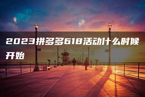 2023拼多多618活动什么时候开始