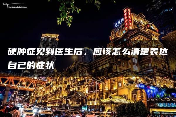 硬肿症见到医生后，应该怎么清楚表达自己的症状