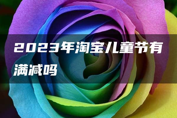 2023年淘宝儿童节有满减吗