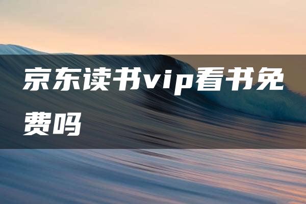 京东读书vip看书免费吗