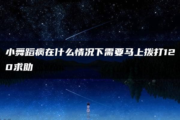 小舞蹈病在什么情况下需要马上拨打120求助