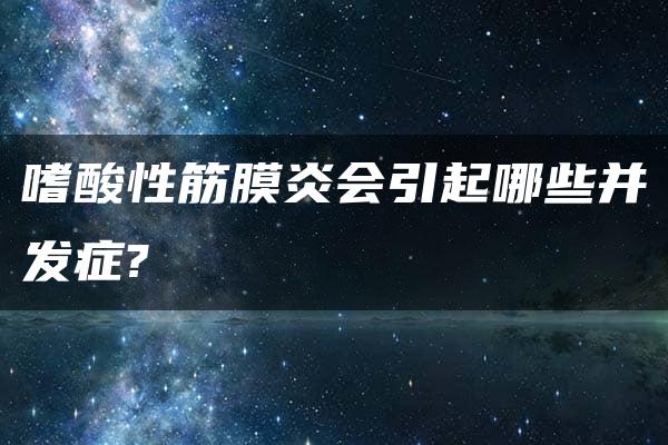 嗜酸性筋膜炎会引起哪些并发症?