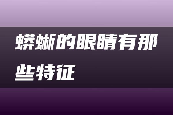 蟒蜥的眼睛有那些特征