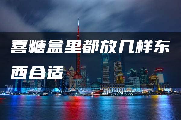 喜糖盒里都放几样东西合适