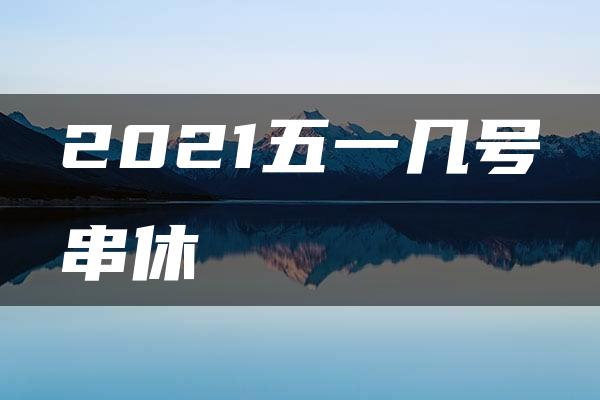 2021五一几号串休