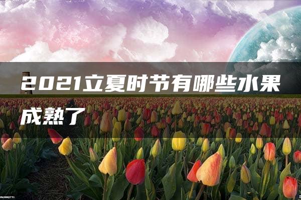 2021立夏时节有哪些水果成熟了