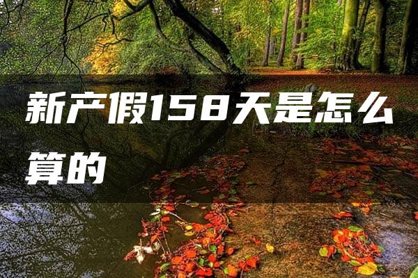 新产假158天是怎么算的