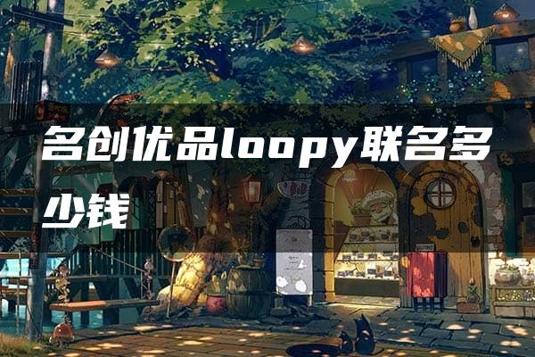 名创优品loopy联名多少钱