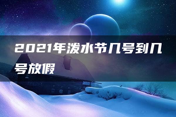 2021年泼水节几号到几号放假