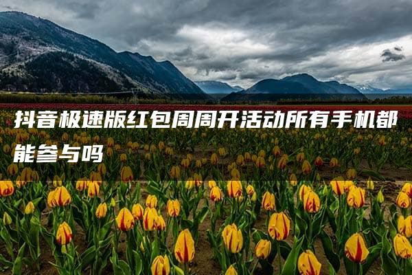 抖音极速版红包周周开活动所有手机都能参与吗