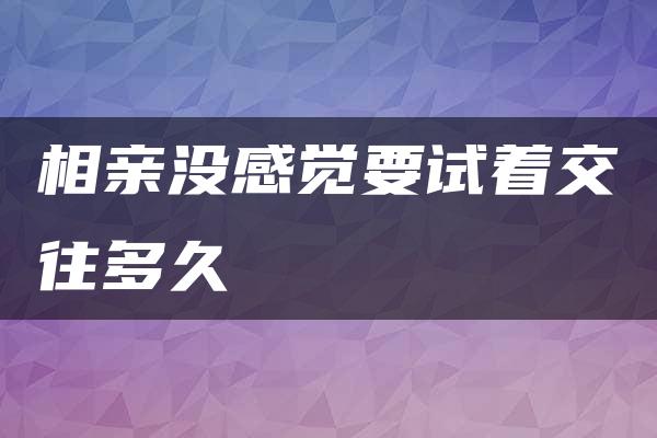 相亲没感觉要试着交往多久