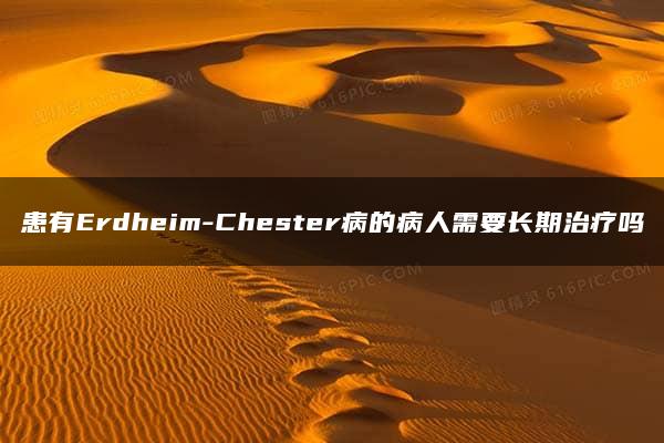 患有Erdheim-Chester病的病人需要长期治疗吗