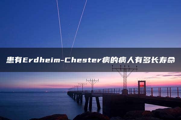 患有Erdheim-Chester病的病人有多长寿命