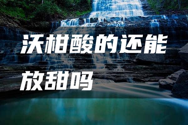 沃柑酸的还能放甜吗