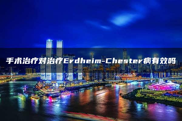 手术治疗对治疗Erdheim-Chester病有效吗