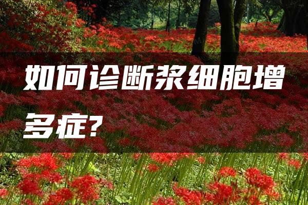 如何诊断浆细胞增多症?