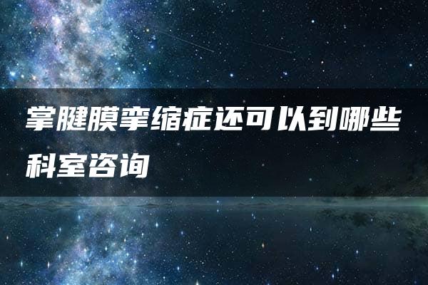 掌腱膜挛缩症还可以到哪些科室咨询