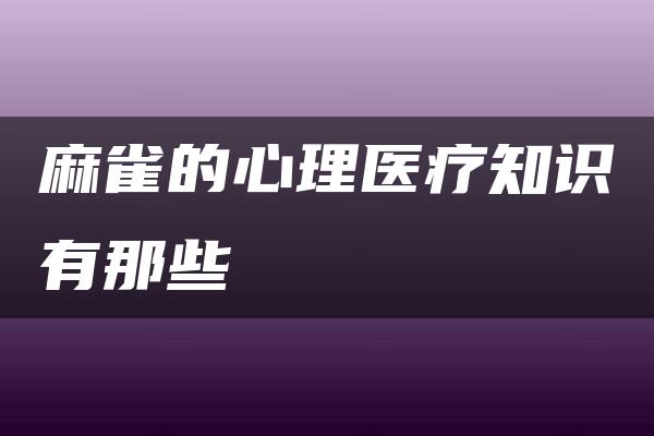 麻雀的心理医疗知识有那些