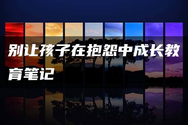 别让孩子在抱怨中成长教育笔记