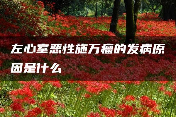 左心室恶性施万瘤的发病原因是什么