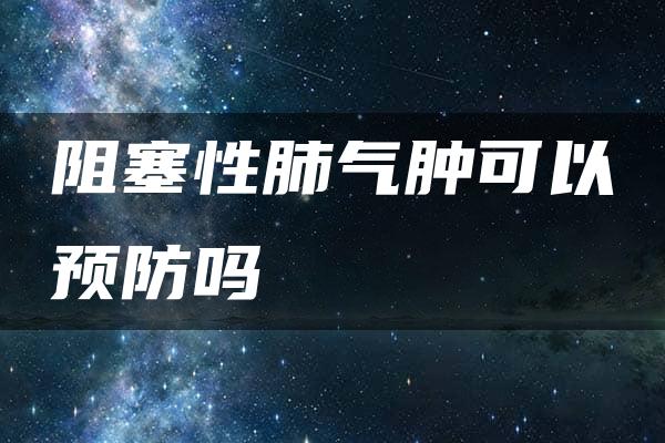 阻塞性肺气肿可以预防吗