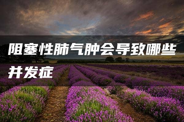 阻塞性肺气肿会导致哪些并发症